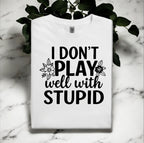 I Don’t Play Well With Stupid Tshirts