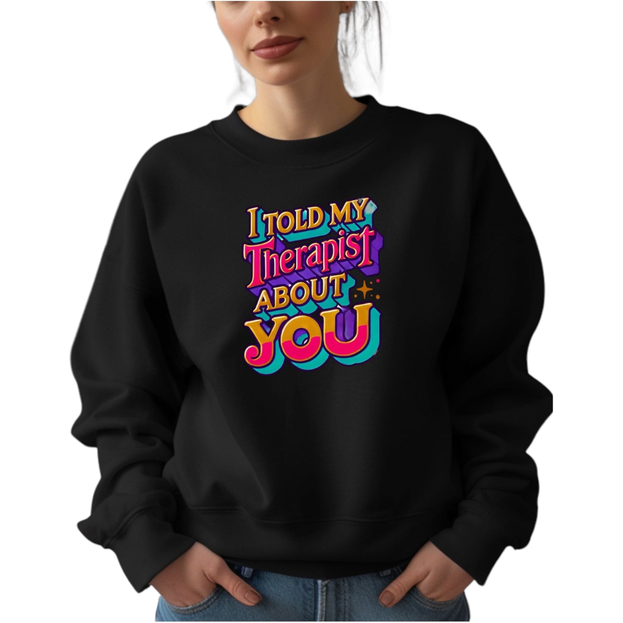 I Told My Therapist About You” Sweatshirt