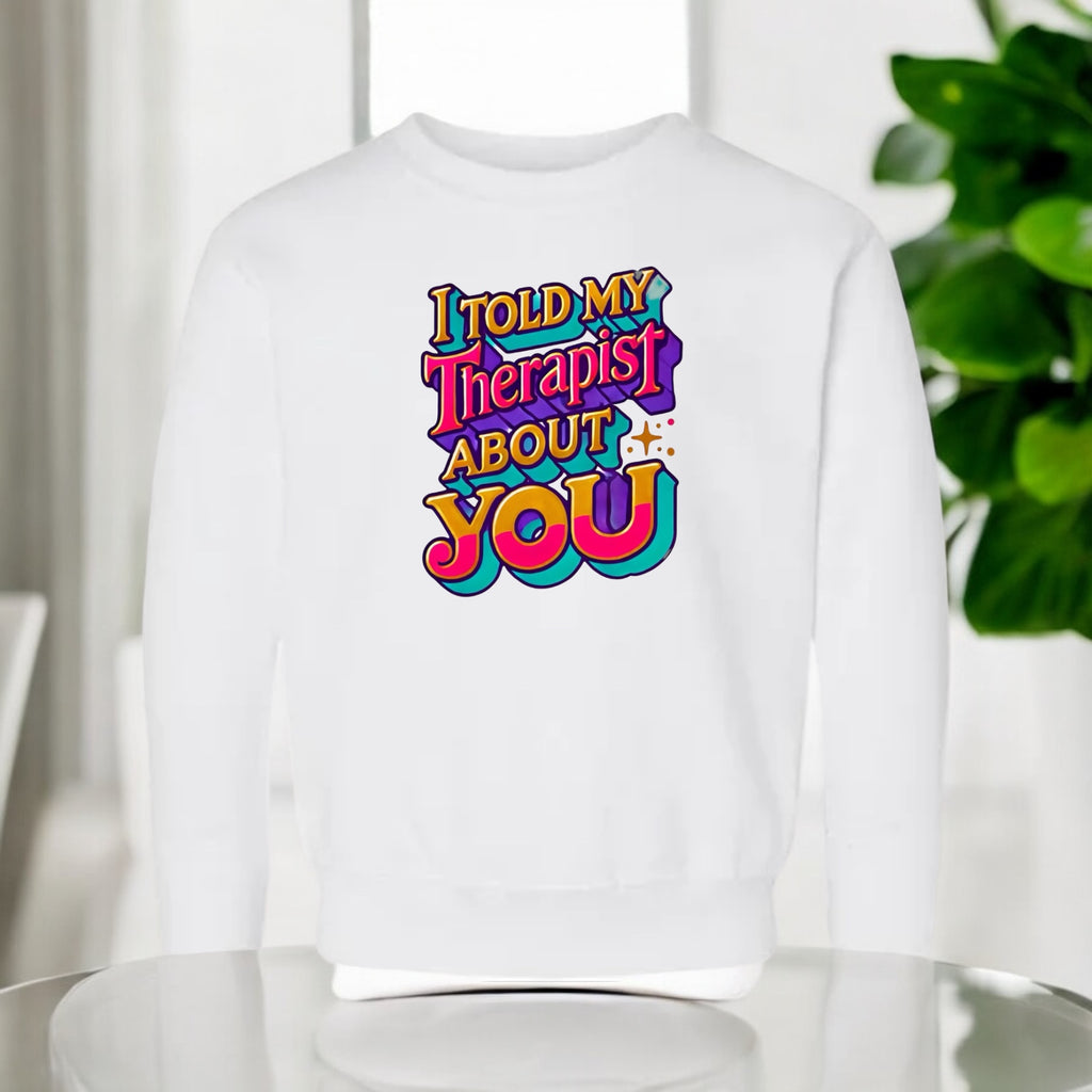 I Told My Therapist About You” Sweatshirt