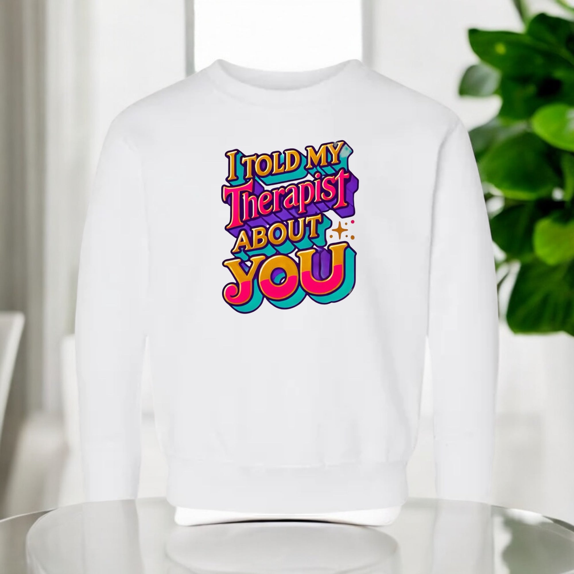 I Told My Therapist About You” Sweatshirt