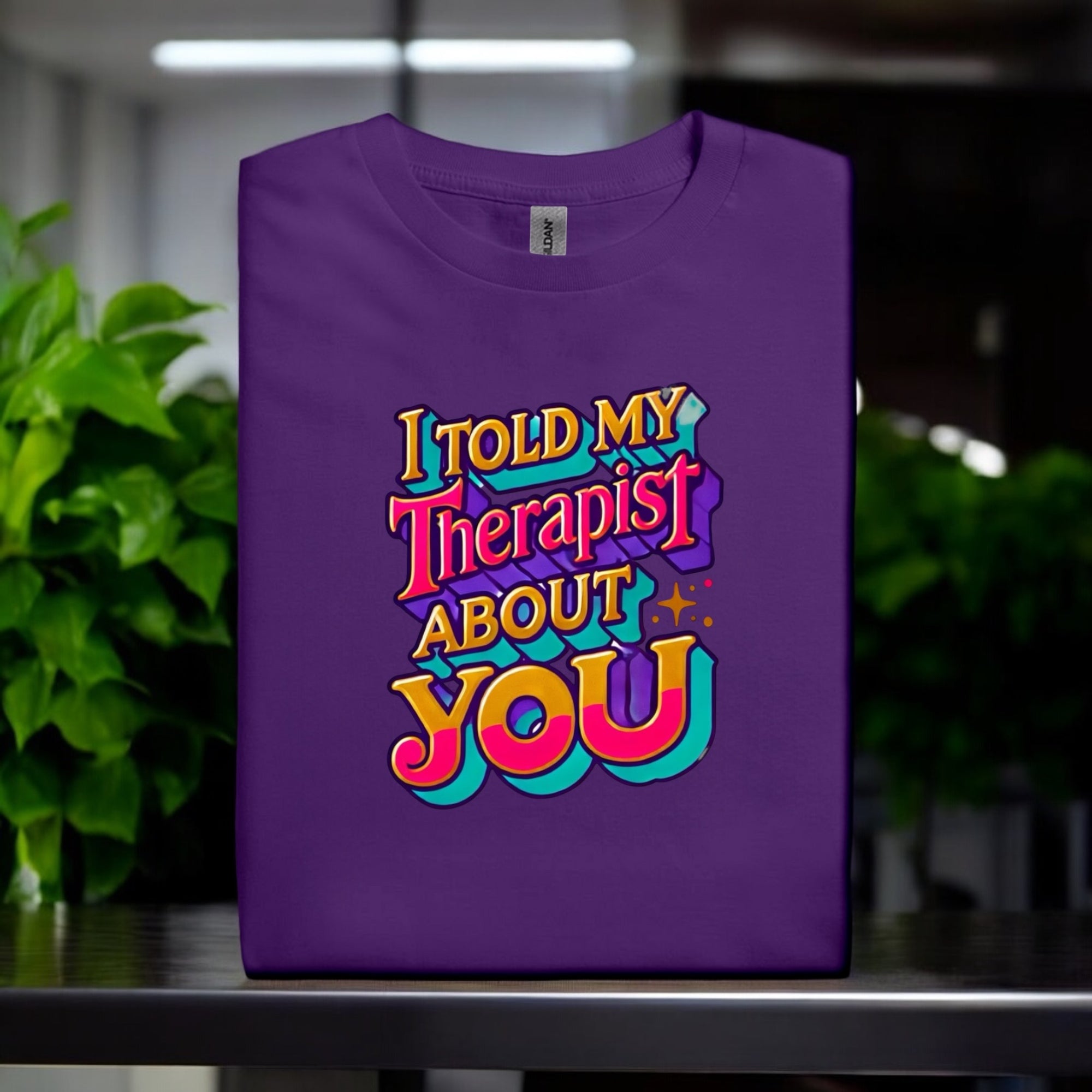Told My Therapist About You Tshirts