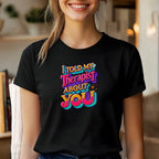 Told My Therapist About You Tshirts