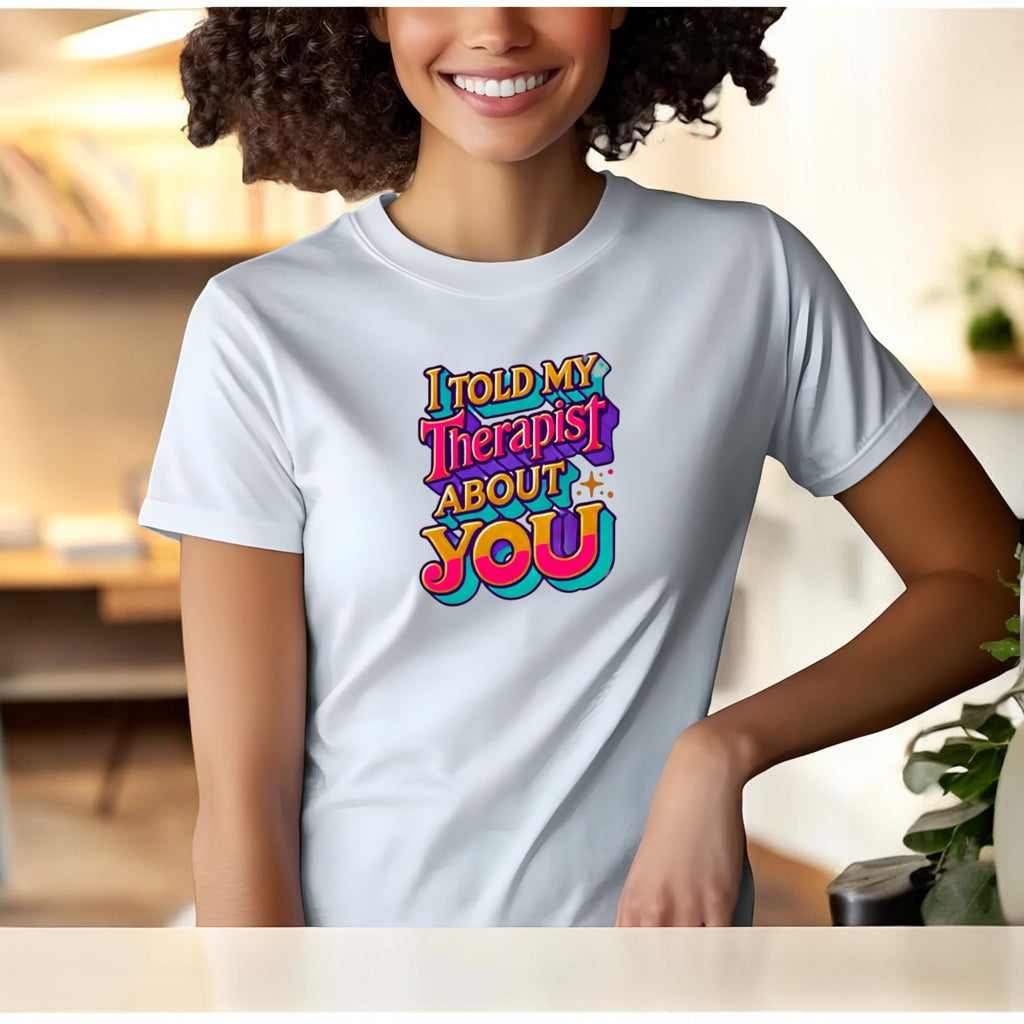 Told My Therapist About You Tshirts