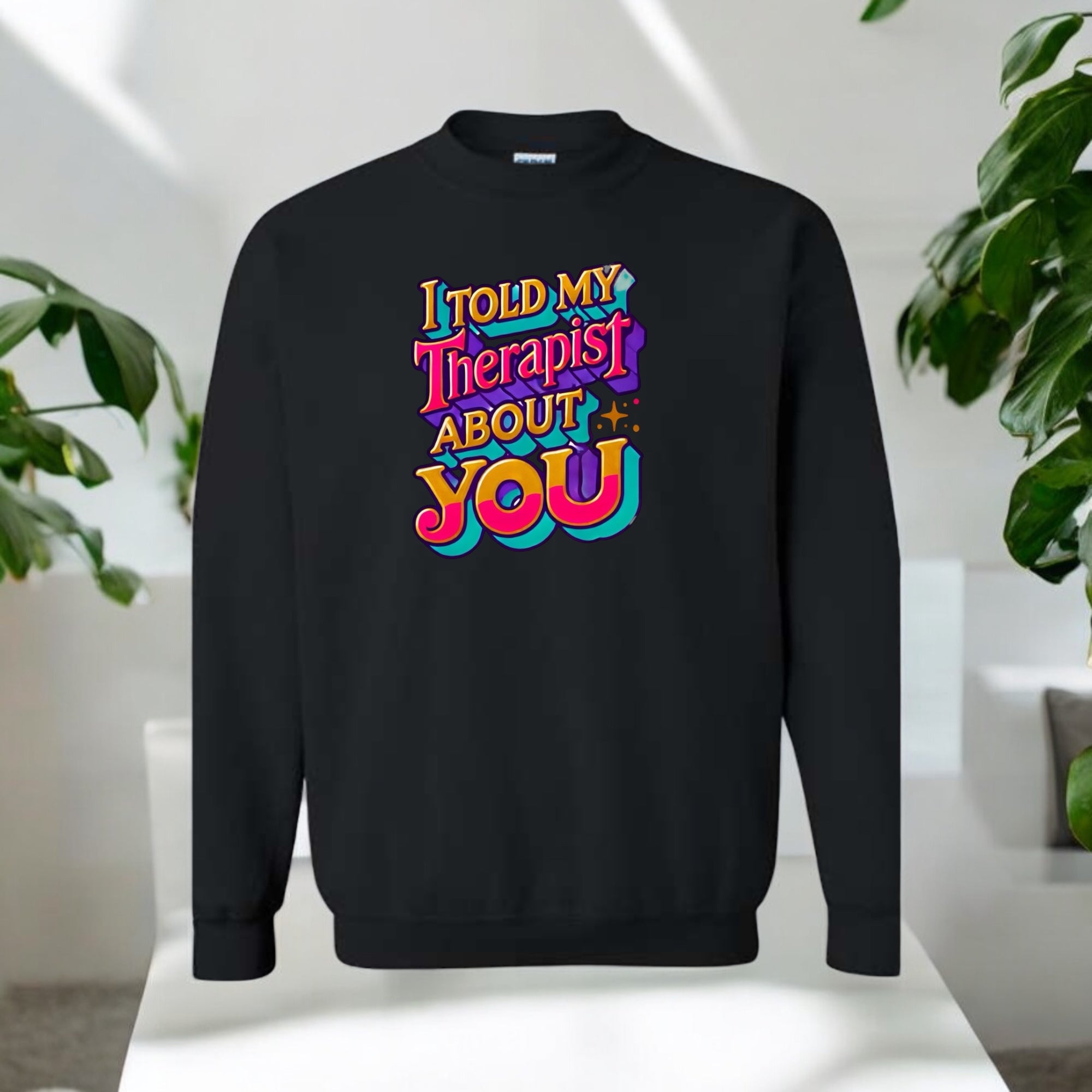 I Told My Therapist About You” Sweatshirt