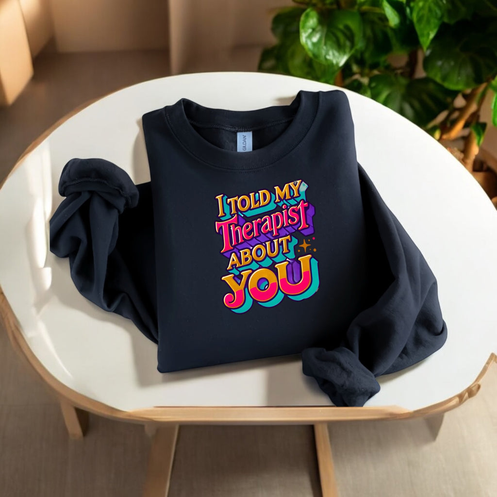 I Told My Therapist About You” Sweatshirt