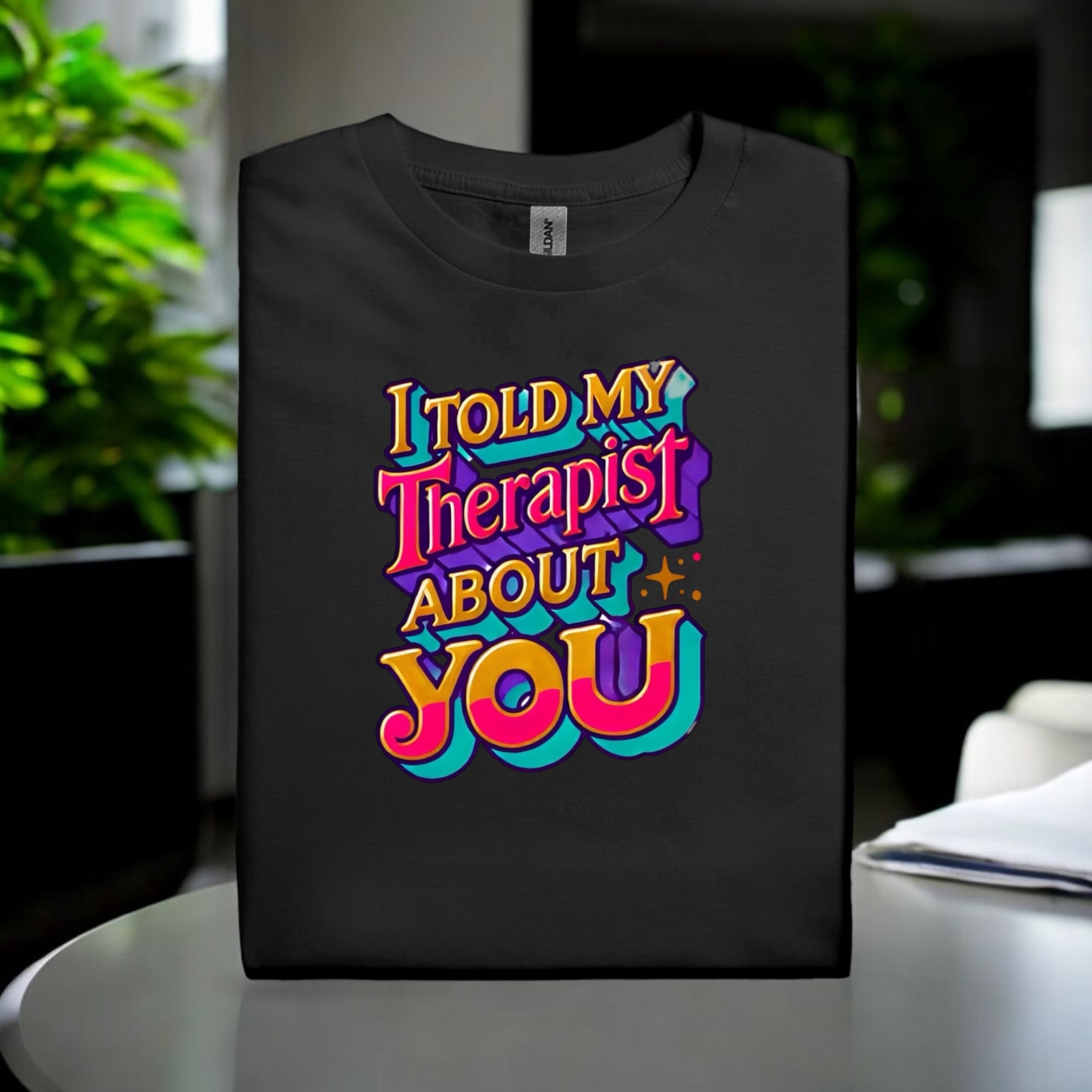 Told My Therapist About You Tshirts