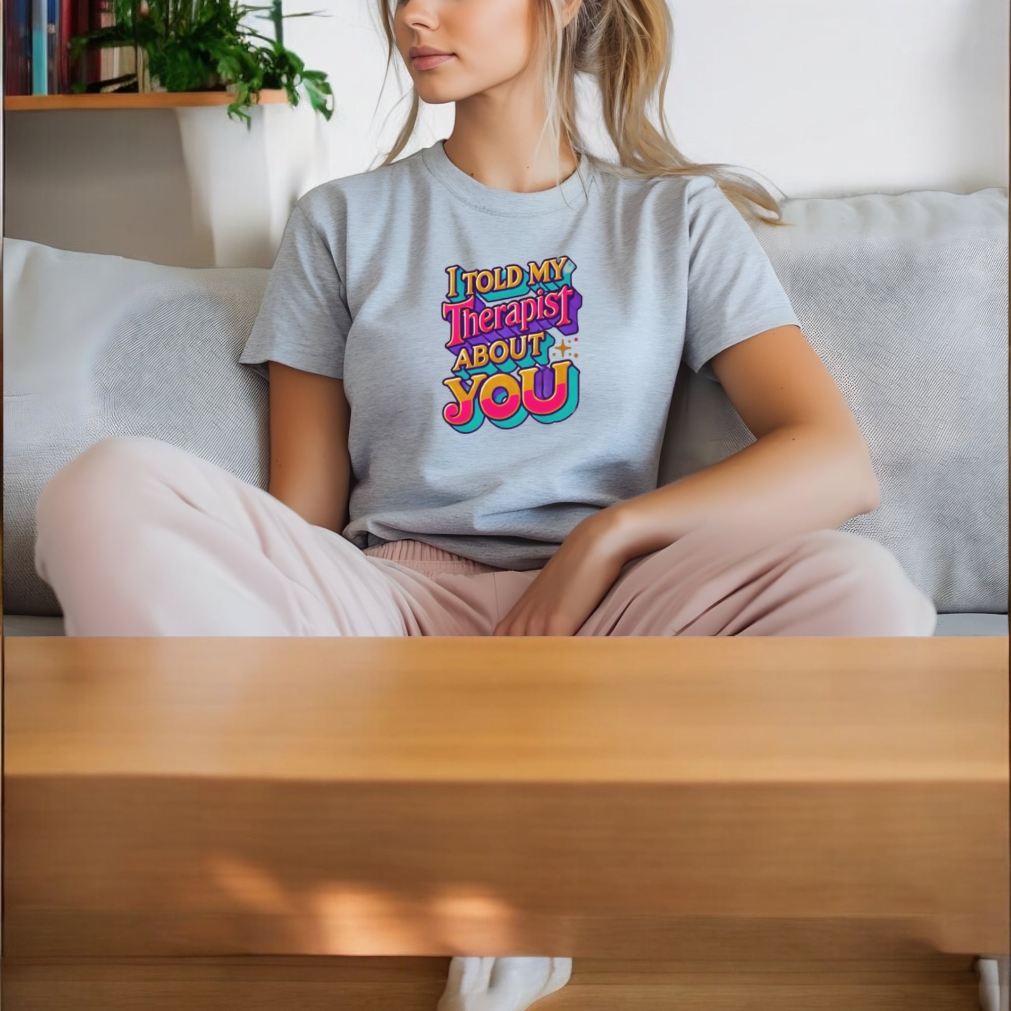 Told My Therapist About You Tshirts