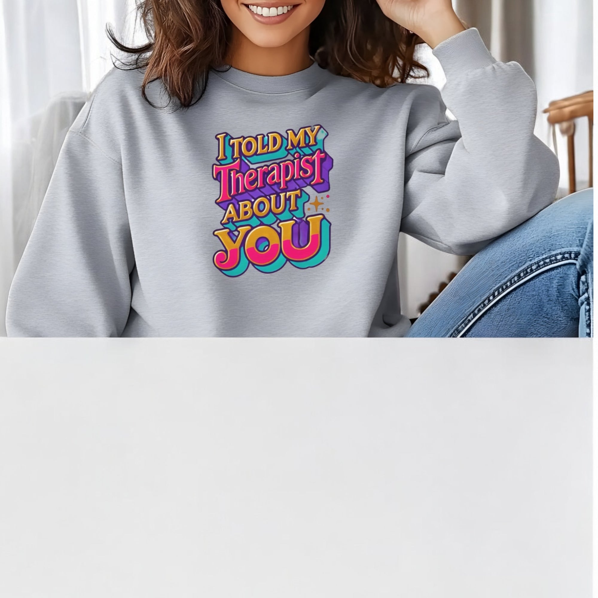 I Told My Therapist About You” Sweatshirt