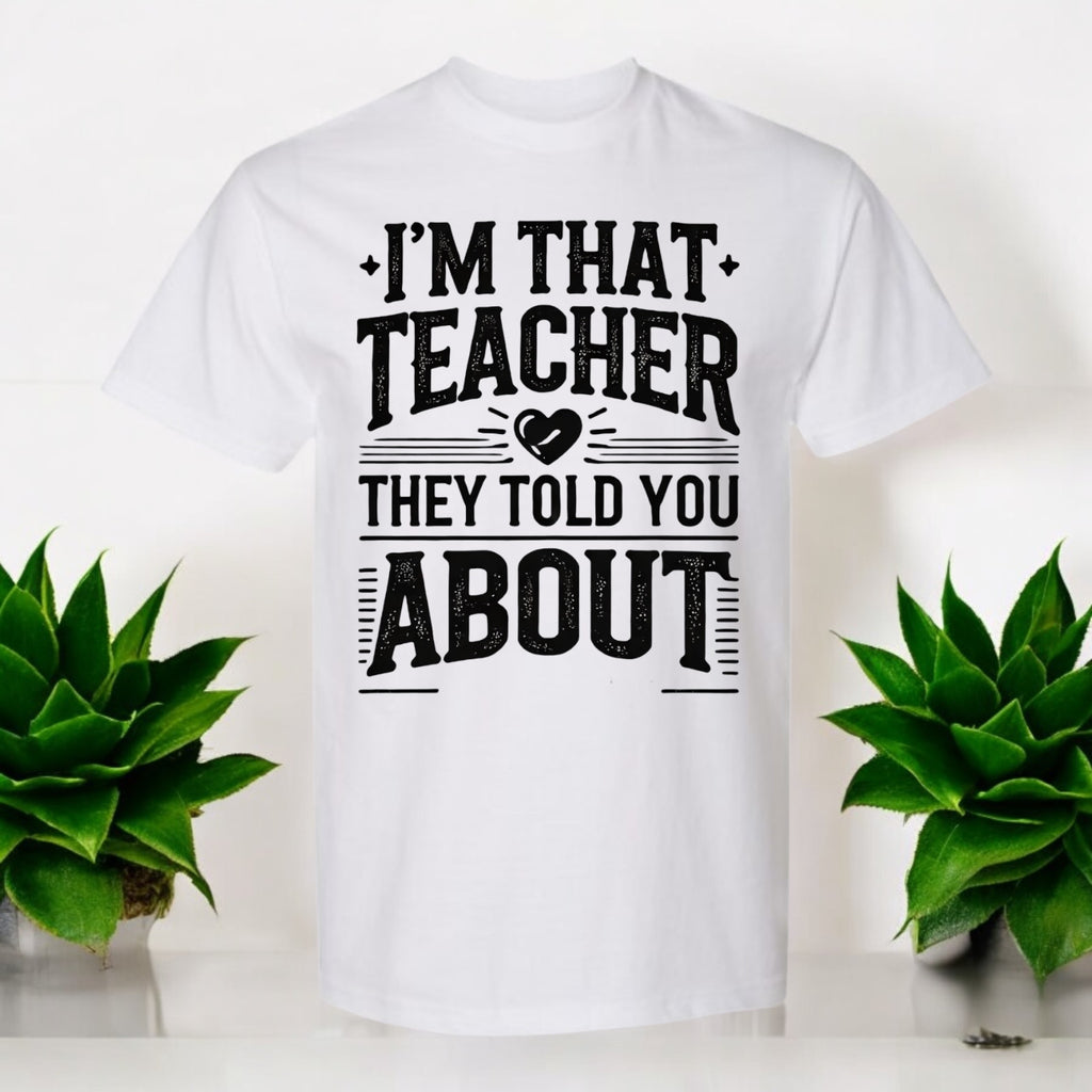I’m That Teacher They Told You About Tshirts