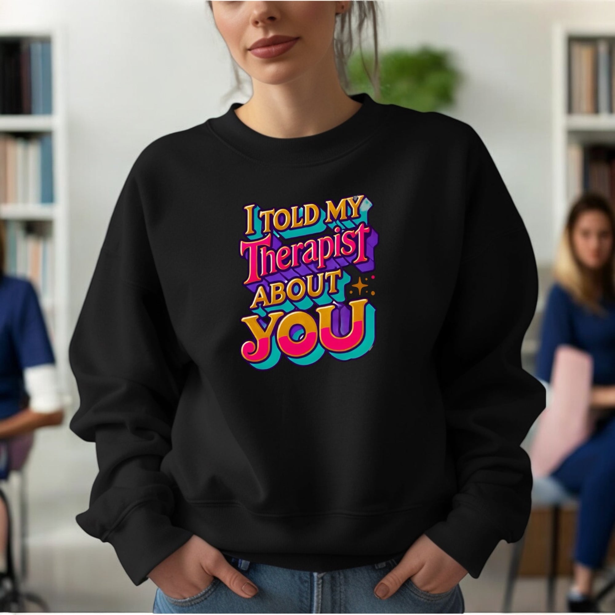I Told My Therapist About You” Sweatshirt