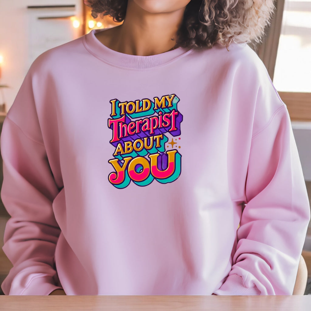 I Told My Therapist About You” Sweatshirt